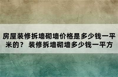 房屋装修拆墙砌墙价格是多少钱一平米的？ 装修拆墙砌墙多少钱一平方